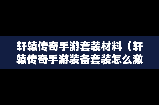 轩辕传奇手游套装材料（轩辕传奇手游装备套装怎么激活）