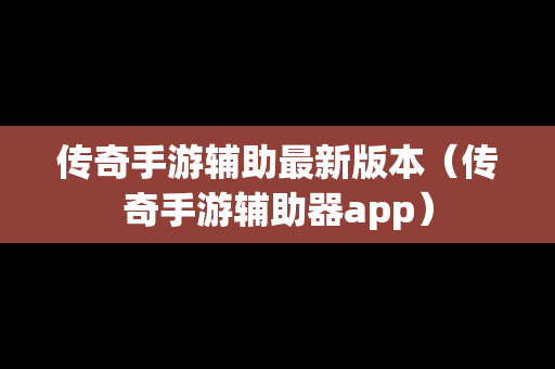 传奇手游辅助最新版本（传奇手游辅助器app）