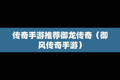 传奇手游推荐御龙传奇（御风传奇手游）