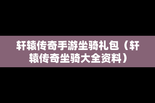 轩辕传奇手游坐骑礼包（轩辕传奇坐骑大全资料）