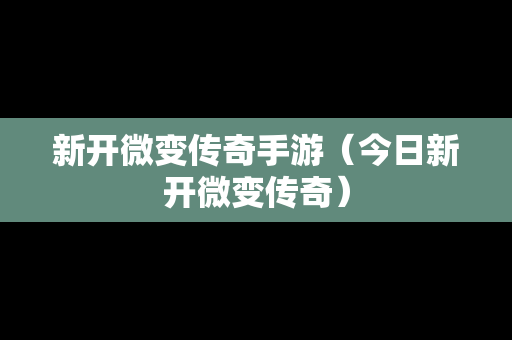 新开微变传奇手游（今日新开微变传奇）