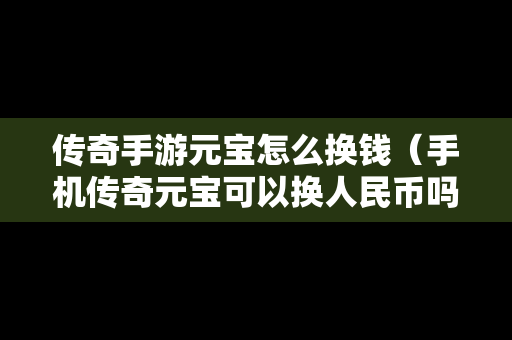 传奇手游元宝怎么换钱（手机传奇元宝可以换人民币吗）