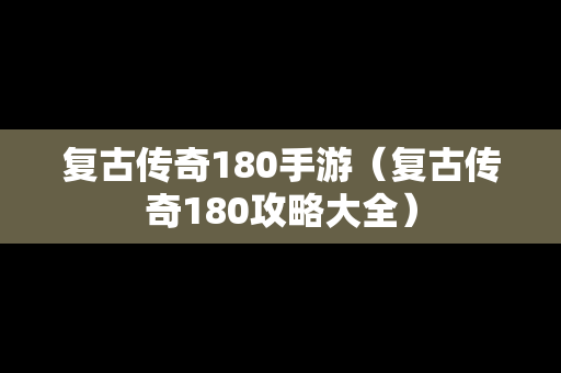 复古传奇180手游（复古传奇180攻略大全）