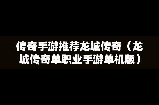 传奇手游推荐龙城传奇（龙城传奇单职业手游单机版）