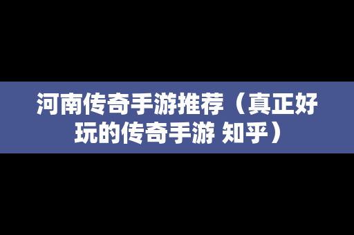 河南传奇手游推荐（真正好玩的传奇手游 知乎）