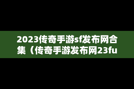 2023传奇手游sf发布网合集（传奇手游发布网23fu）