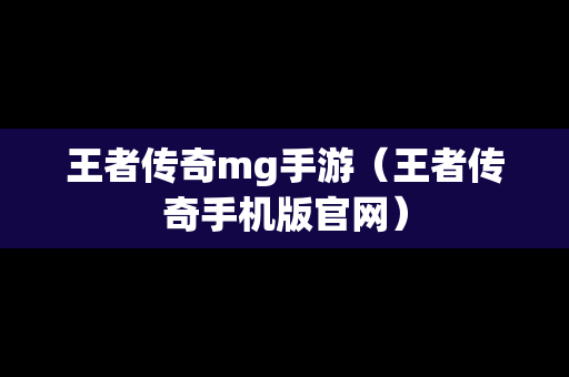 王者传奇mg手游（王者传奇手机版官网）