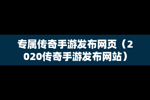 专属传奇手游发布网页（2020传奇手游发布网站）