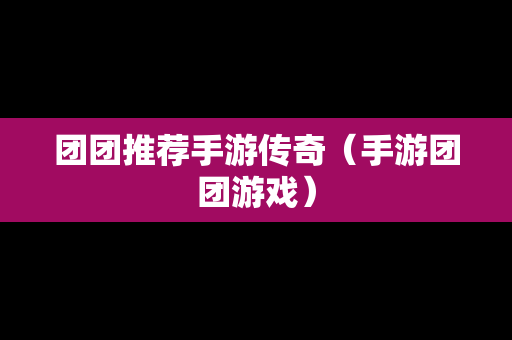 团团推荐手游传奇（手游团团游戏）