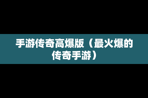 手游传奇高爆版（最火爆的传奇手游）