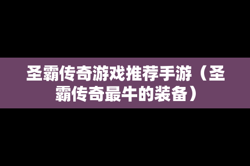 圣霸传奇游戏推荐手游（圣霸传奇最牛的装备）