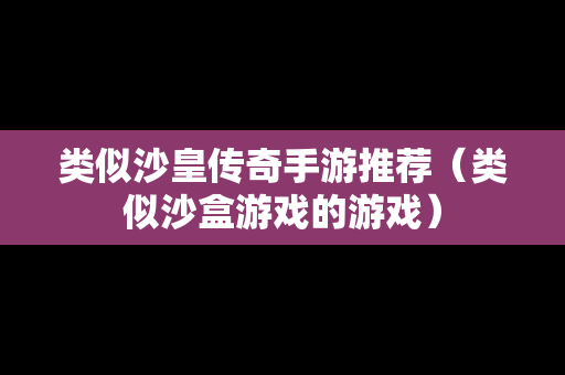 类似沙皇传奇手游推荐（类似沙盒游戏的游戏）