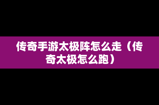 传奇手游太极阵怎么走（传奇太极怎么跑）