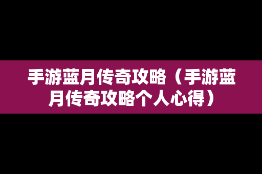 手游蓝月传奇攻略（手游蓝月传奇攻略个人心得）