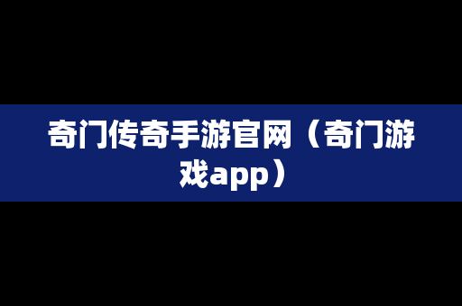 奇门传奇手游官网（奇门游戏app）