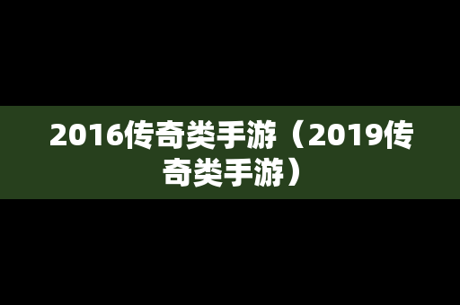 2016传奇类手游（2019传奇类手游）