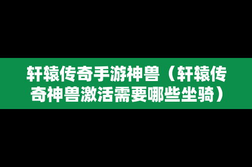 轩辕传奇手游神兽（轩辕传奇神兽激活需要哪些坐骑）