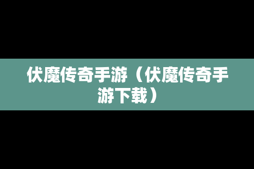 伏魔传奇手游（伏魔传奇手游下载）