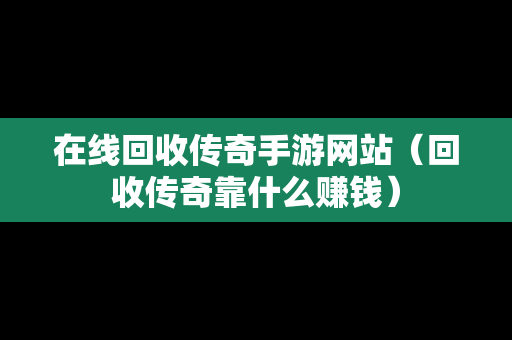 在线回收传奇手游网站（回收传奇靠什么赚钱）