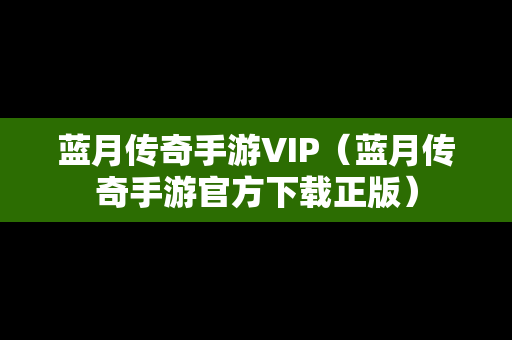 蓝月传奇手游VIP（蓝月传奇手游官方下载正版）