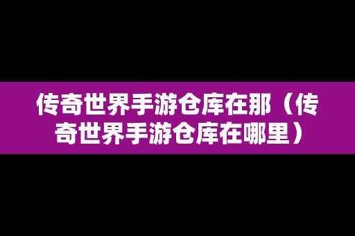 传奇世界手游仓库在那（传奇世界手游仓库在哪里）