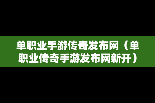 单职业手游传奇发布网（单职业传奇手游发布网新开）