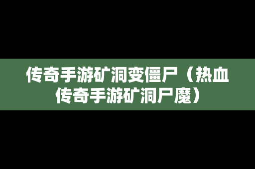 传奇手游矿洞变僵尸（热血传奇手游矿洞尸魔）