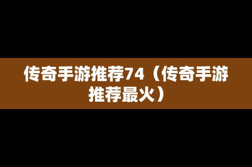 传奇手游推荐74（传奇手游推荐最火）