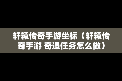 轩辕传奇手游坐标（轩辕传奇手游 奇遇任务怎么做）