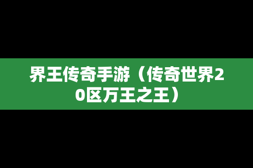 界王传奇手游（传奇世界20区万王之王）