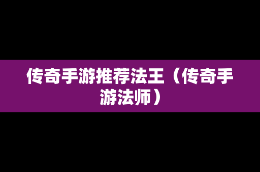 传奇手游推荐法王（传奇手游法师）