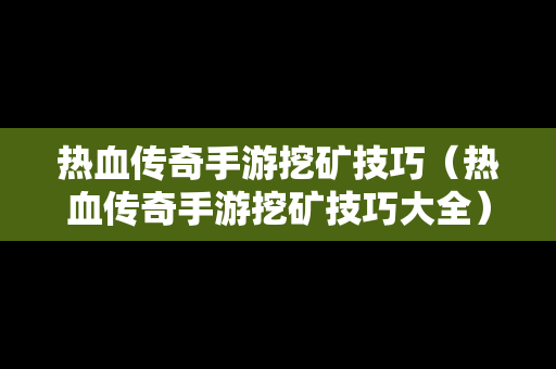 热血传奇手游挖矿技巧（热血传奇手游挖矿技巧大全）