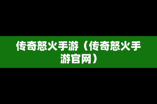 传奇怒火手游（传奇怒火手游官网）