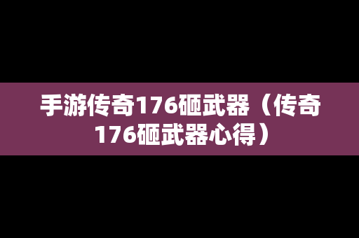 手游传奇176砸武器（传奇176砸武器心得）