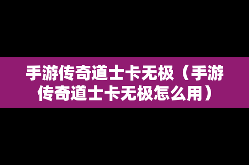 手游传奇道士卡无极（手游传奇道士卡无极怎么用）