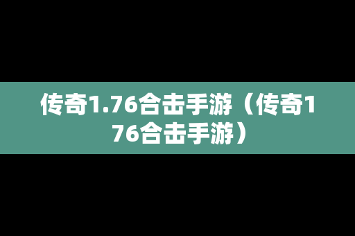 传奇1.76合击手游（传奇176合击手游）-第1张图片-传奇手游