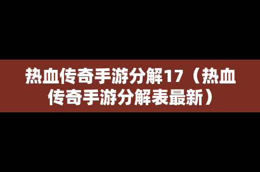 热血传奇手游分解17（热血传奇手游分解表最新）