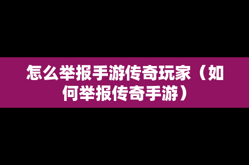 怎么举报手游传奇玩家（如何举报传奇手游）