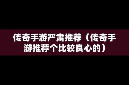 传奇手游严肃推荐（传奇手游推荐个比较良心的）