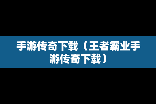 手游传奇下载（王者霸业手游传奇下载）