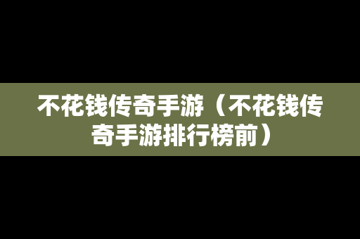 不花钱传奇手游（不花钱传奇手游排行榜前）