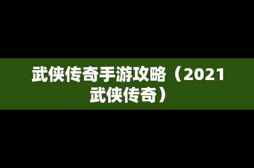 武侠传奇手游攻略（2021武侠传奇）