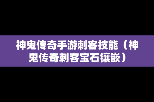 神鬼传奇手游刺客技能（神鬼传奇刺客宝石镶嵌）