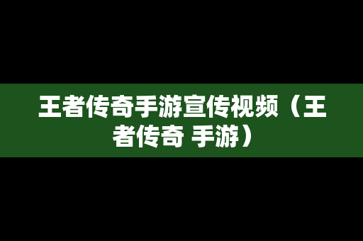 王者传奇手游宣传视频（王者传奇 手游）