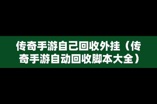 传奇手游自己回收外挂（传奇手游自动回收脚本大全）