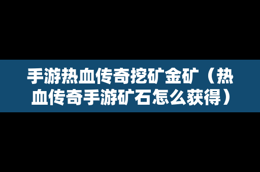 手游热血传奇挖矿金矿（热血传奇手游矿石怎么获得）