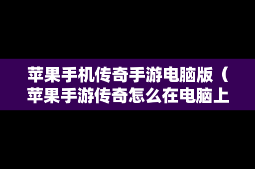 苹果手机传奇手游电脑版（苹果手游传奇怎么在电脑上玩）