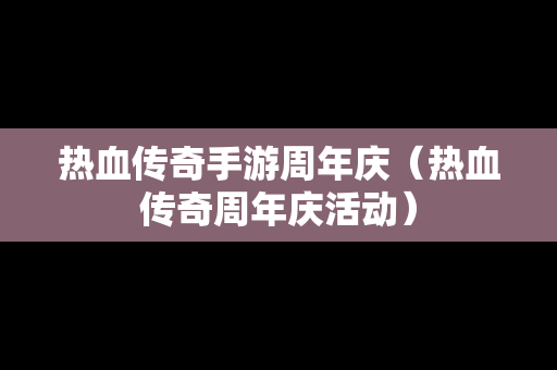 热血传奇手游周年庆（热血传奇周年庆活动）