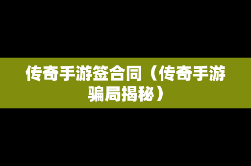 传奇手游签合同（传奇手游骗局揭秘）