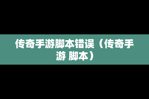 传奇手游脚本错误（传奇手游 脚本）